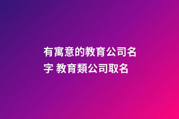 有寓意的教育公司名字 教育類公司取名-第1張-公司起名-玄機(jī)派